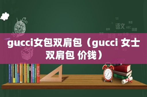 gucci女包双肩包（gucci 女士双肩包 价钱）