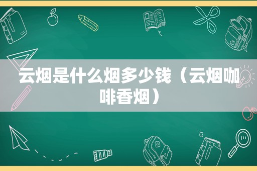 云烟是什么烟多少钱（云烟咖啡香烟）