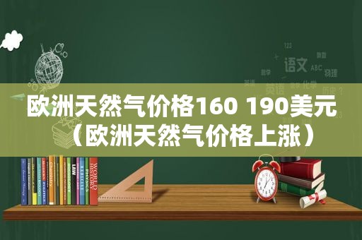 欧洲天然气价格160 190美元（欧洲天然气价格上涨）