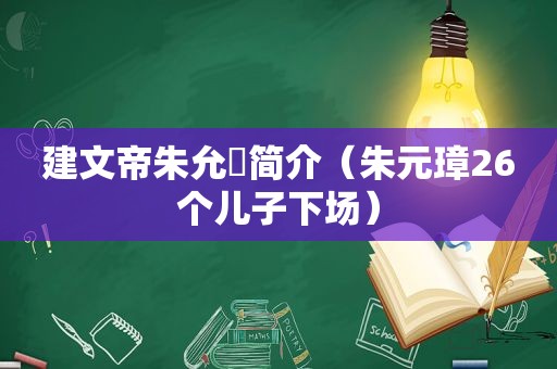 建文帝朱允炆简介（朱元璋26个儿子下场）