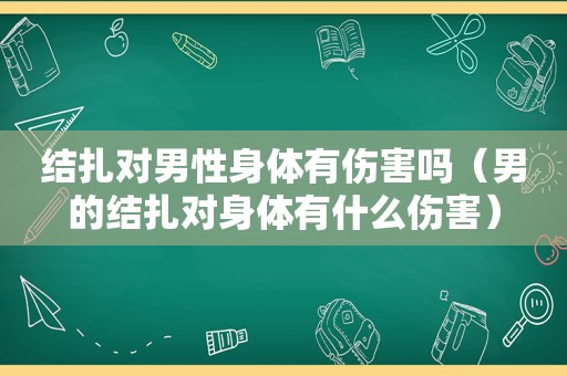 结扎对男性身体有伤害吗（男的结扎对身体有什么伤害）