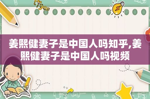 姜熙健妻子是中国人吗知乎,姜熙健妻子是中国人吗视频