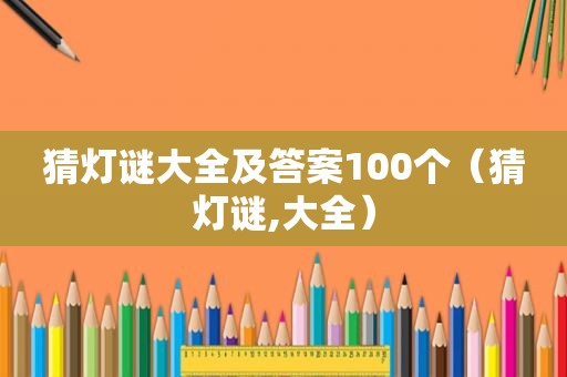 猜灯谜大全及答案100个（猜灯谜,大全）