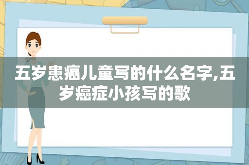 五岁患癌儿童写的什么名字,五岁癌症小孩写的歌