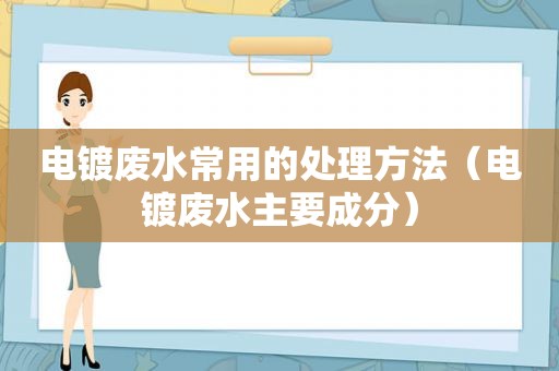 电镀废水常用的处理方法（电镀废水主要成分）