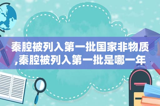 秦腔被列入第一批国家非物质,秦腔被列入第一批是哪一年