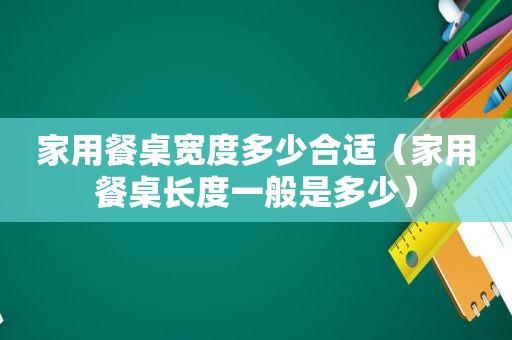 家用餐桌宽度多少合适（家用餐桌长度一般是多少）