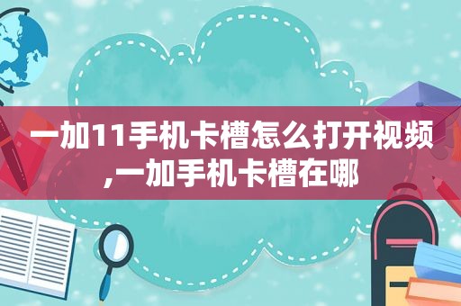 一加11手机卡槽怎么打开视频,一加手机卡槽在哪