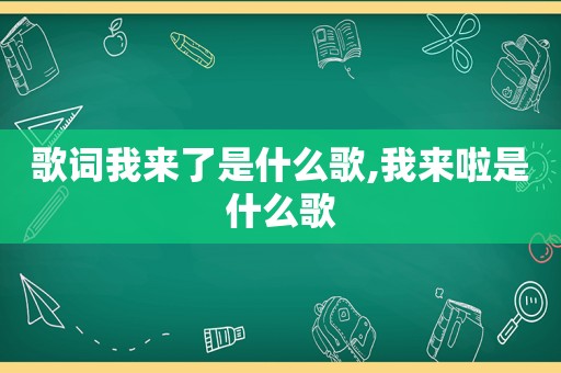 歌词我来了是什么歌,我来啦是什么歌