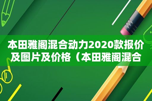 本田雅阁混合动力2020款报价及图片及价格（本田雅阁混合动力2020款报价及图片视频）