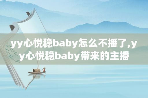 yy心悦稳baby怎么不播了,yy心悦稳baby带来的主播