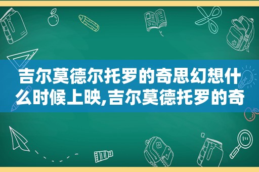 吉尔莫德尔托罗的奇思幻想什么时候上映,吉尔莫德托罗的奇思妙想