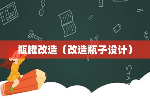 瓶罐改造（改造瓶子设计）