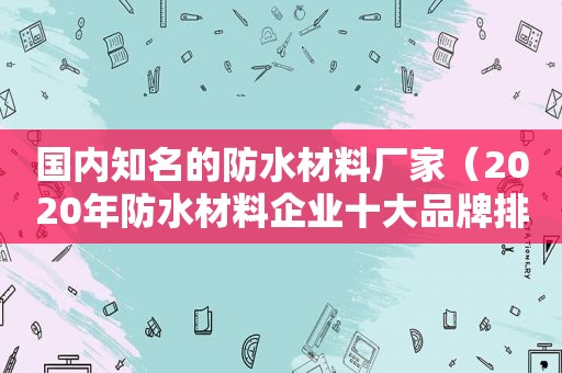 国内知名的防水材料厂家（2020年防水材料企业十大品牌排行榜最新）