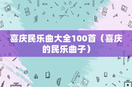 喜庆民乐曲大全100首（喜庆的民乐曲子）