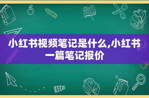 小红书视频笔记是什么,小红书一篇笔记报价