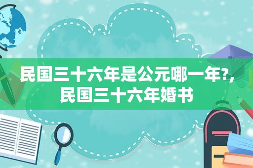 民国三十六年是公元哪一年?,民国三十六年婚书