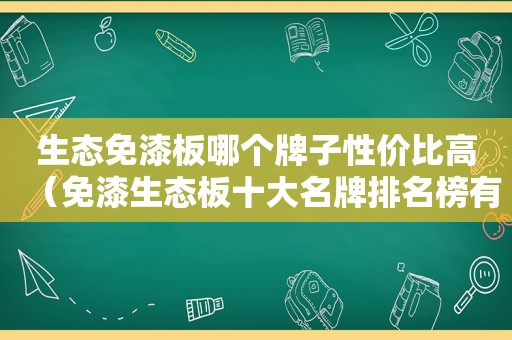 生态免漆板哪个牌子性价比高（免漆生态板十大名牌排名榜有哪些）