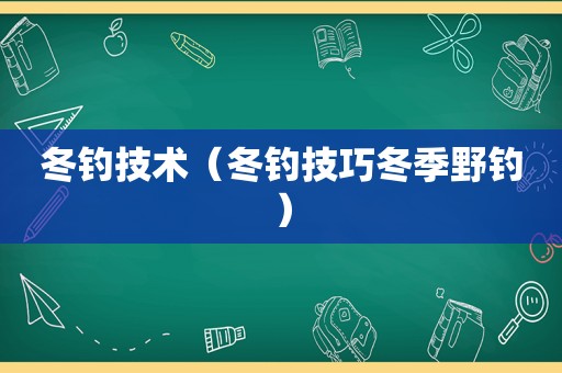 冬钓技术（冬钓技巧冬季野钓）