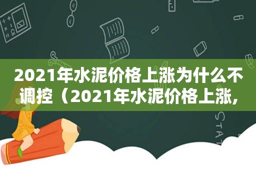 2021年水泥价格上涨为什么不调控（2021年水泥价格上涨,混凝土该涨多少）