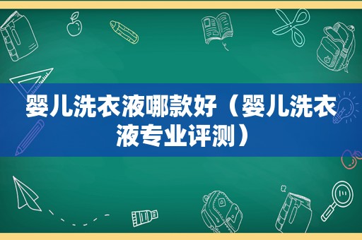 婴儿洗衣液哪款好（婴儿洗衣液专业评测）