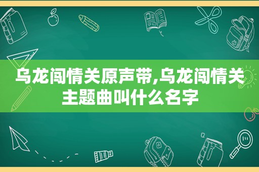 乌龙闯情关原声带,乌龙闯情关主题曲叫什么名字