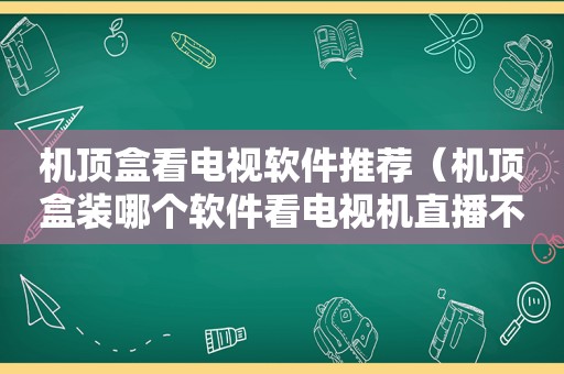 机顶盒看电视软件推荐（机顶盒装哪个软件看电视机直播不卡,直播源也稳定?）