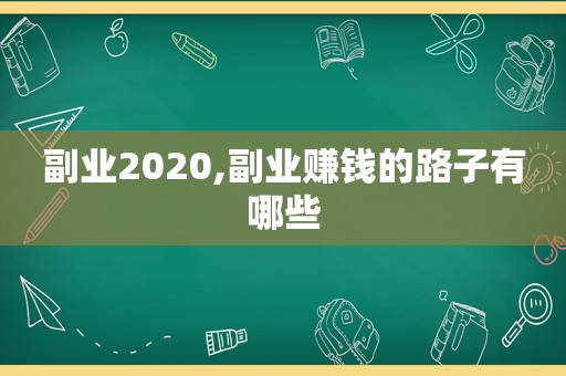 副业2020,副业赚钱的路子有哪些