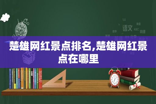 楚雄网红景点排名,楚雄网红景点在哪里