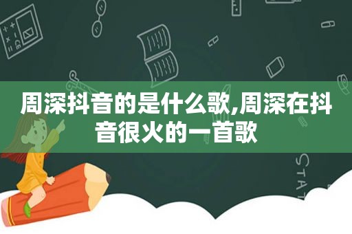 周深抖音的是什么歌,周深在抖音很火的一首歌