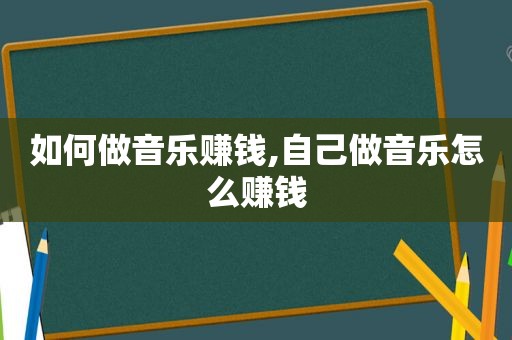 如何做音乐赚钱,自己做音乐怎么赚钱