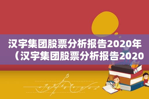 汉宇集团股票分析报告2020年（汉宇集团股票分析报告2020版）