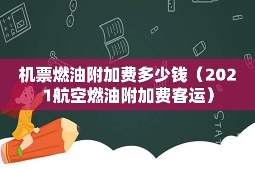 机票燃油附加费多少钱（2021航空燃油附加费客运）