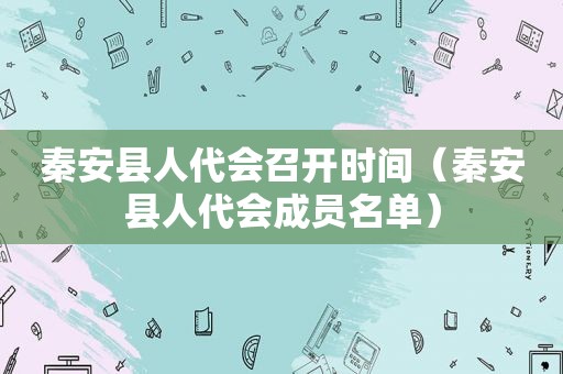 秦安县人代会召开时间（秦安县人代会成员名单）