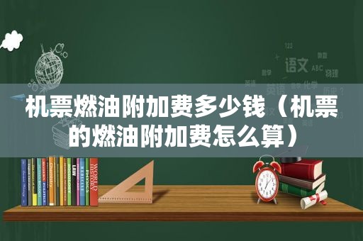 机票燃油附加费多少钱（机票的燃油附加费怎么算）