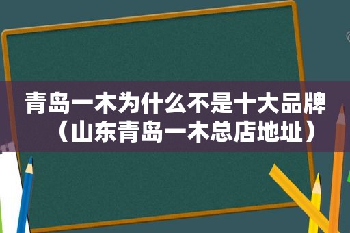 青岛一木为什么不是十大品牌（山东青岛一木总店地址）