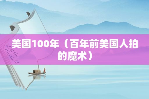 美国100年（百年前美国人拍的魔术）