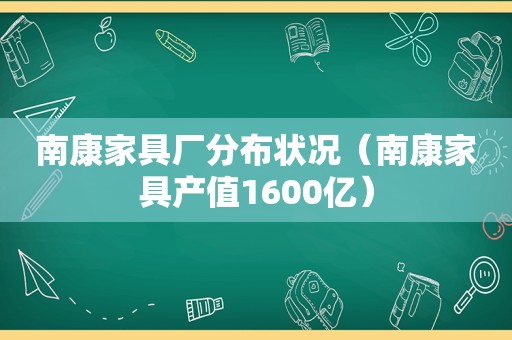 南康家具厂分布状况（南康家具产值1600亿）