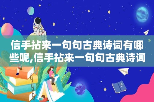 信手拈来一句句古典诗词有哪些呢,信手拈来一句句古典诗词有哪些诗句