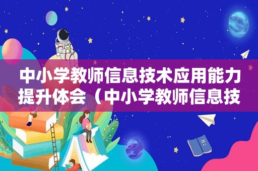 中小学教师信息技术应用能力提升体会（中小学教师信息技术应用能力提升工程实施方案）