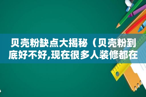 贝壳粉缺点大揭秘（贝壳粉到底好不好,现在很多人装修都在用）