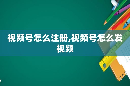 视频号怎么注册,视频号怎么发视频