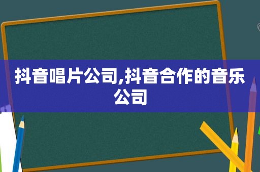 抖音唱片公司,抖音合作的音乐公司