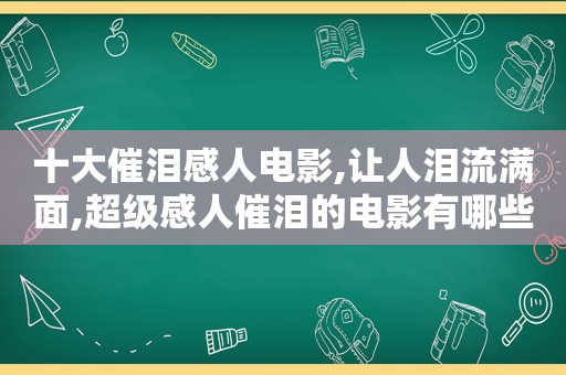 十大催泪感人电影,让人泪流满面,超级感人催泪的电影有哪些