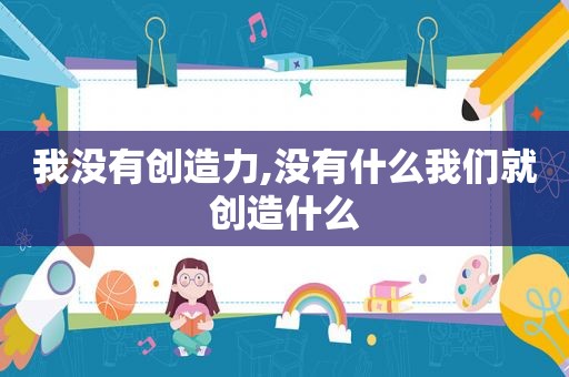 我没有创造力,没有什么我们就创造什么