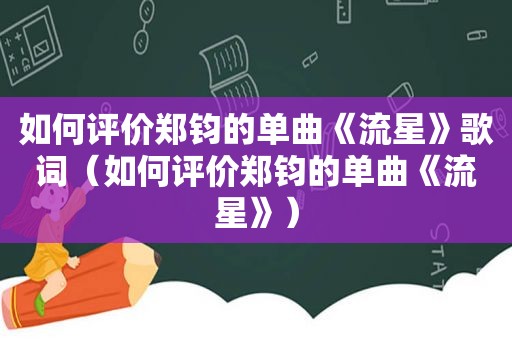 如何评价郑钧的单曲《流星》歌词（如何评价郑钧的单曲《流星》）