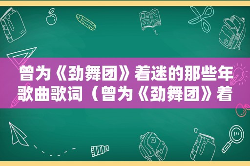 曾为《劲舞团》着迷的那些年歌曲歌词（曾为《劲舞团》着迷的那些年歌曲名字）