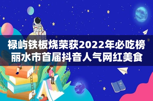 禄屿铁板烧荣获2022年必吃榜丽水市首届抖音人气网红美食第一名