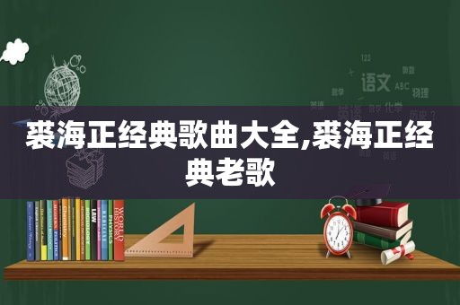 裘海正经典歌曲大全,裘海正经典老歌