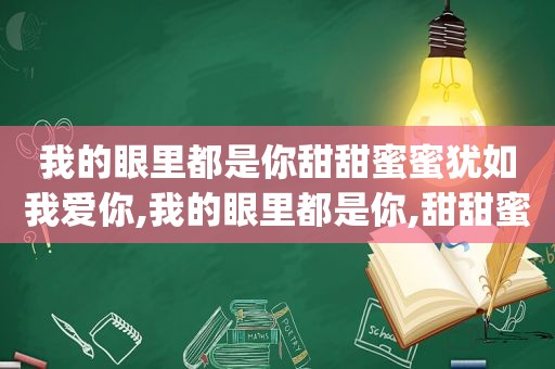 我的眼里都是你甜甜蜜蜜犹如我爱你,我的眼里都是你,甜甜蜜蜜you know我爱你是什么歌